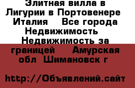 Элитная вилла в Лигурии в Портовенере (Италия) - Все города Недвижимость » Недвижимость за границей   . Амурская обл.,Шимановск г.